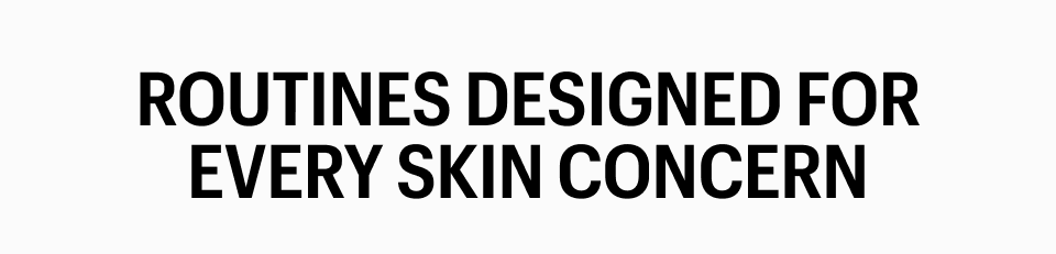 ROUTINES DESIGNED FOR EVERY SKIN CONCERN - Shop Now
