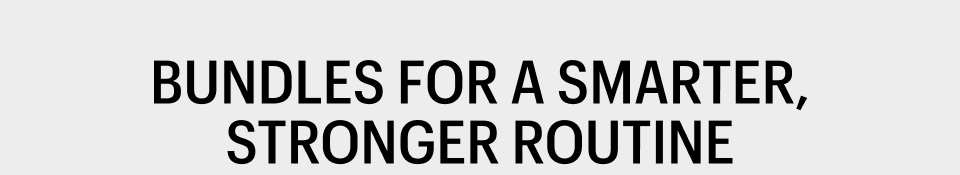 BUNDLES FOR A SMARTER, STRONGER ROUTINE - Shop Now