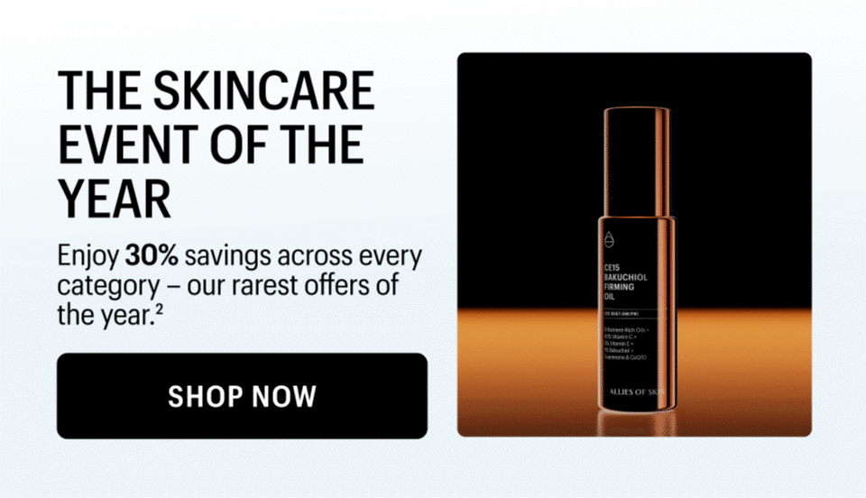 SKINCARE EVENT OF THE YEAR: Enjoy 30% savings across every category - our rarest offer of the year. 