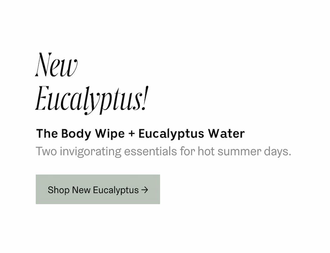 NEW Eucalyptus! The Body Wipe + Eucalyptus water | Two invigorating essentials for hot summer days. | Shop New Eucalyptus