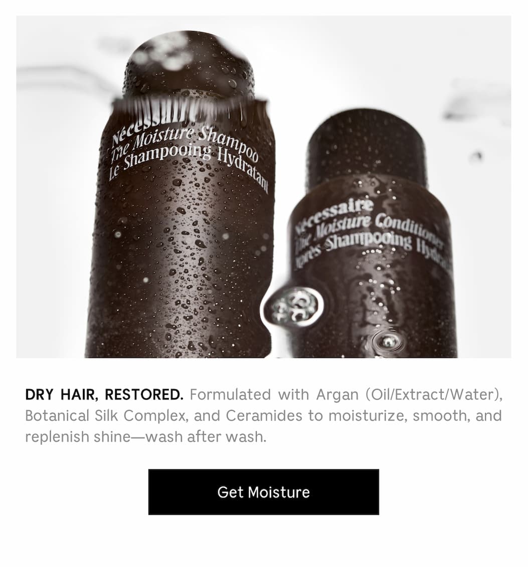 DRY HAIR, RESTORED. Formulated with Argan (Oil/Extract/Water), Botanical Silk Complex, and Ceramides to moisturize, smooth, and replenish shine-wash after wash. Get Moisture