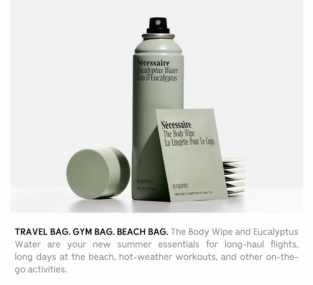 TRAVEL BAG. GYM BAG. BEACH BAG. The Body wipe and Eucalyptus Water are your new summer essentials for long-haul flights, long days at the beach, hot-weather workouts, and other on-the-go activities.