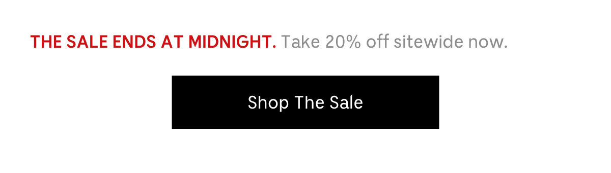 THE SALE ENDS AT MIDNIGHT. Take 20% off sidewide now. | Shop The Sale