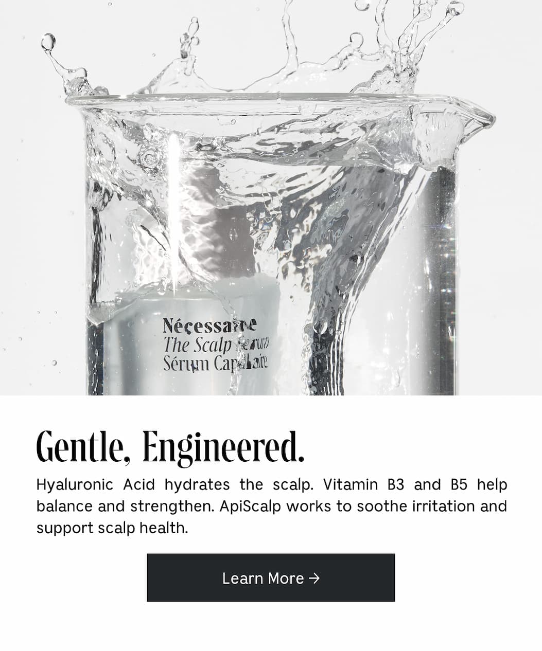 Gentle, Engineered. Hyaluronic Acid hydrates the scalp. Vitamin B3 and B5 help balance and strengthen. ApiScalp works to soothe irritation and support scalp health. Learn More