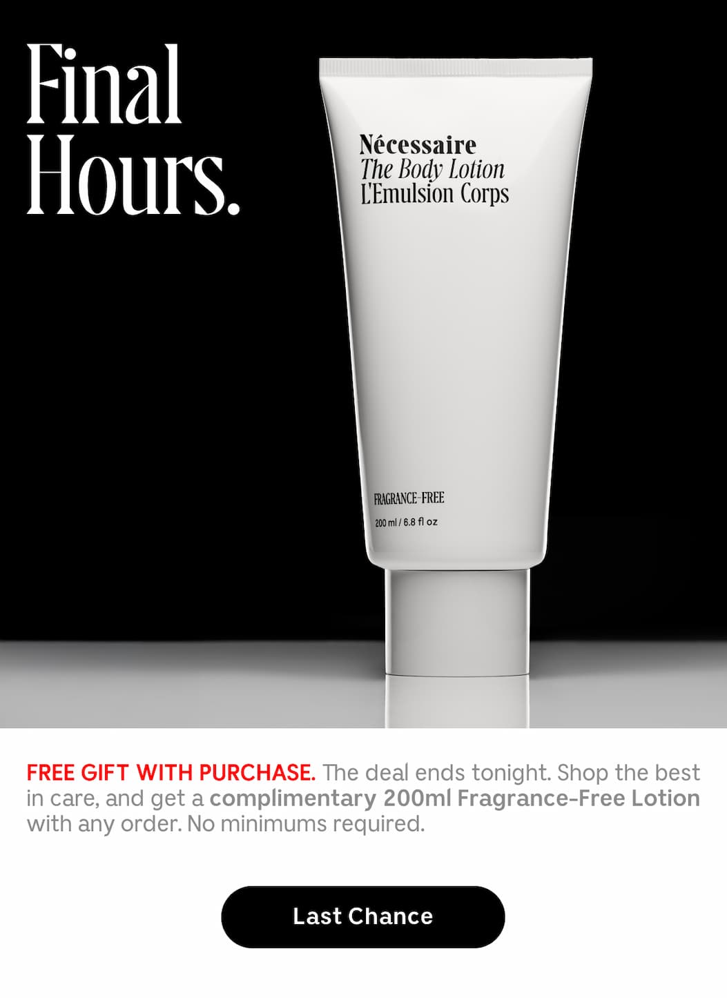 FREE GIFT WITH PURCHASE. The deal ends tonight. Shop the best in care, and get a complimentary 200ml Fragrance- Free Lotion with any order. No minimum required. | Last Chance