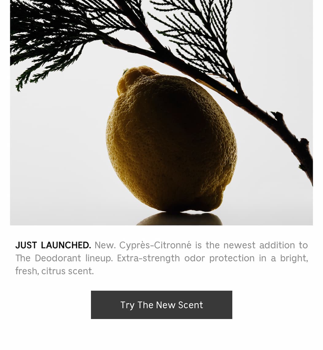 JUST LAUNCHED. New. Cyprès-Citronné is the newest addition to The Deodorant lineup, Extra-strength odor protection in a bright, fresh, citrus scent. Try The New Scent