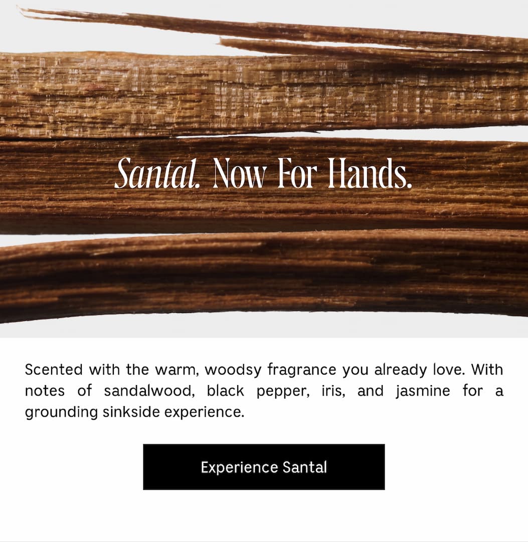 Scented with the warm, woodsy fragrance you already love. With notes of sandalwood, black pepper, iris, and jasmine for a grounding sinkside experience. Experience Santal