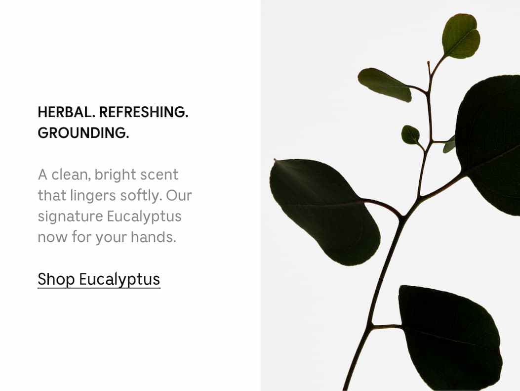 HERBAL. REFRESHING. GROUNDING. A clean, bright scent that lingers softly. Our signature Eucalyptus now for your hands. | Shop Eucalyptus