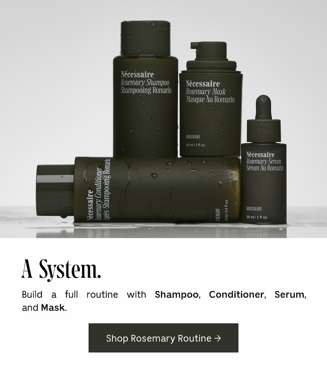 A System. Build a full routine with Shampoo, Conditioner, Serum, and Mask. Shop Rosemary Routine