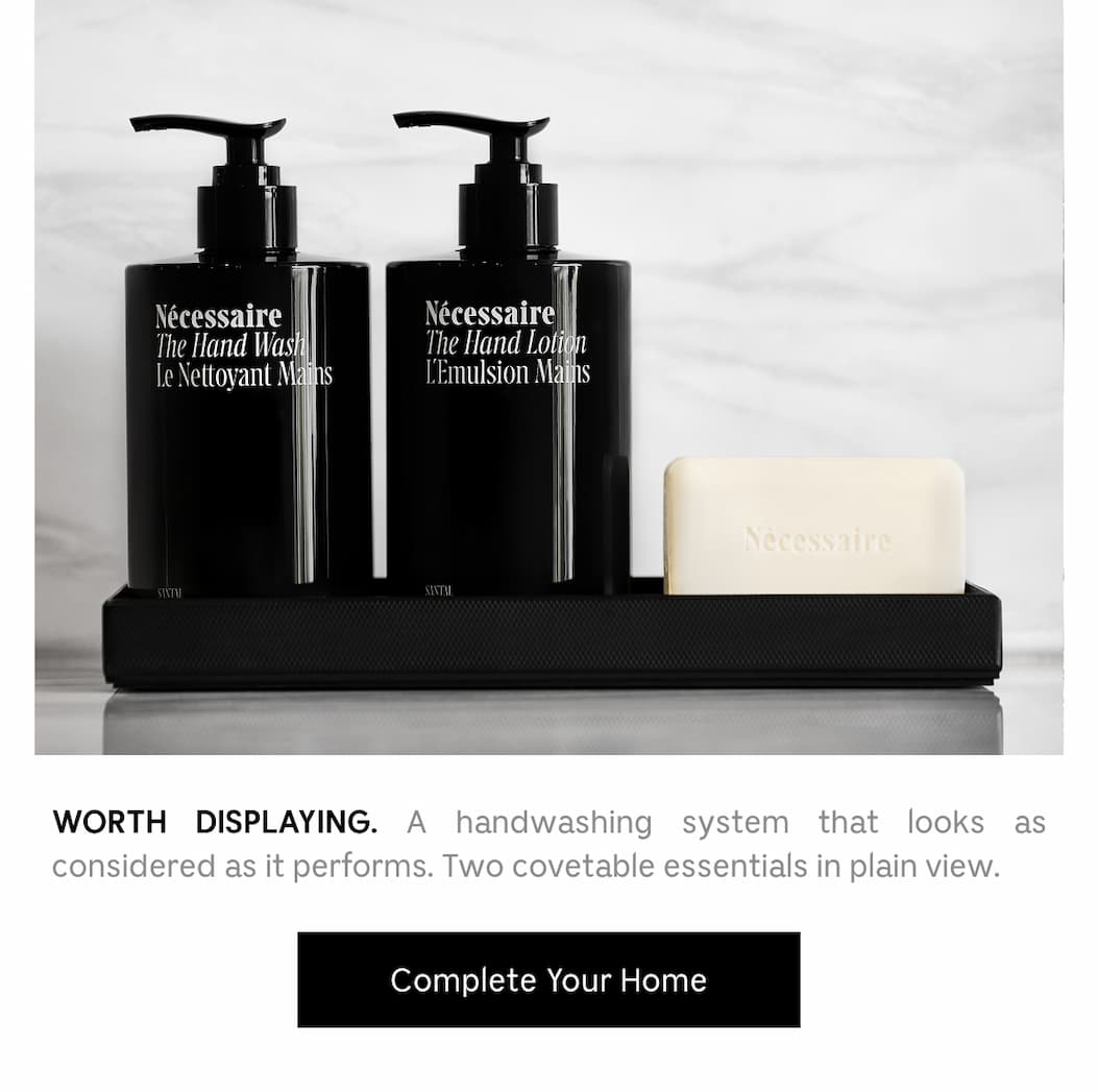 WORTH DISPLAYING. A handwashing system that looks as considered as it performs. Two covetable essentials in plain view. Complete Your Home