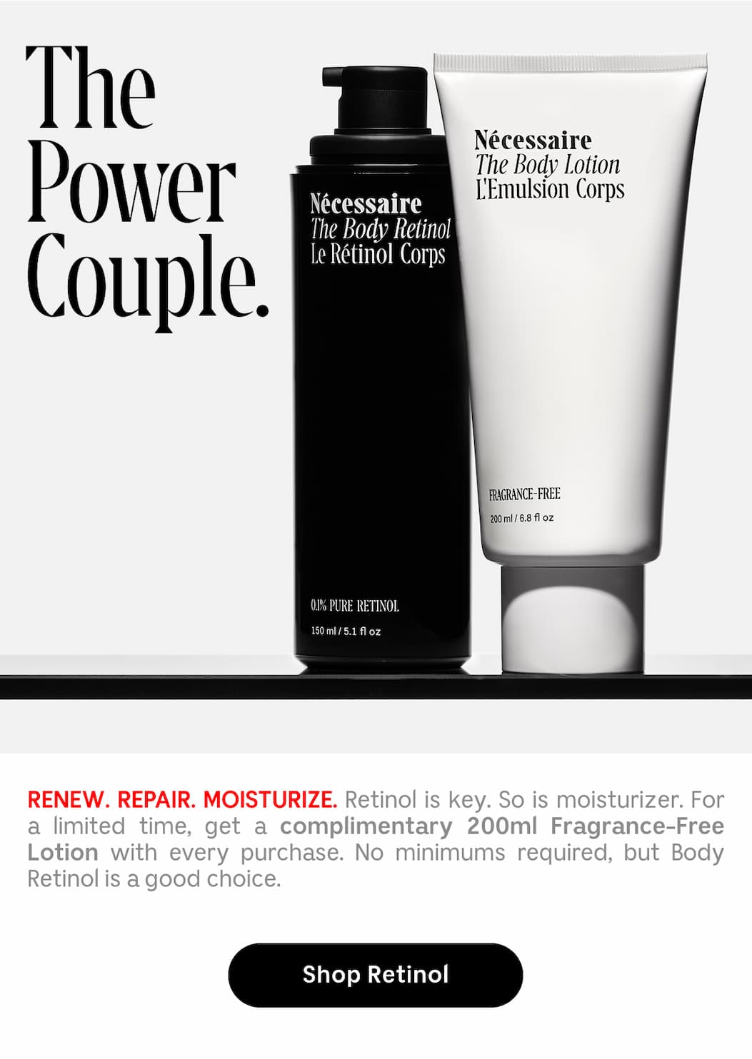 RENEW. REPAIR. MOISTURIZE. Retinol is key. So is moisturizer. For a limited time, get a complimentary 200ml Fragrance-Free Lotion with every purchase. No minimums required, but Body Retinol is a good choice. | Shop Retinol