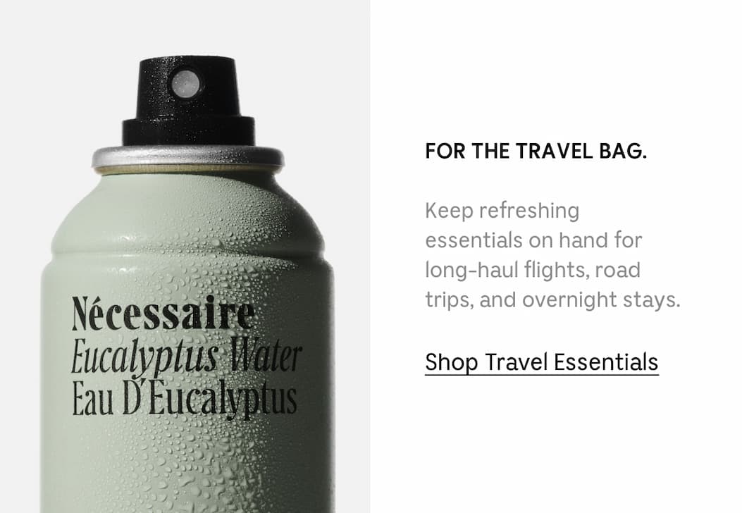 FOR THE TRAVEL BAG. keep refreshing essentials on hand for long-haul flights, road trips, and overnight stays. Shop Travel Essentials