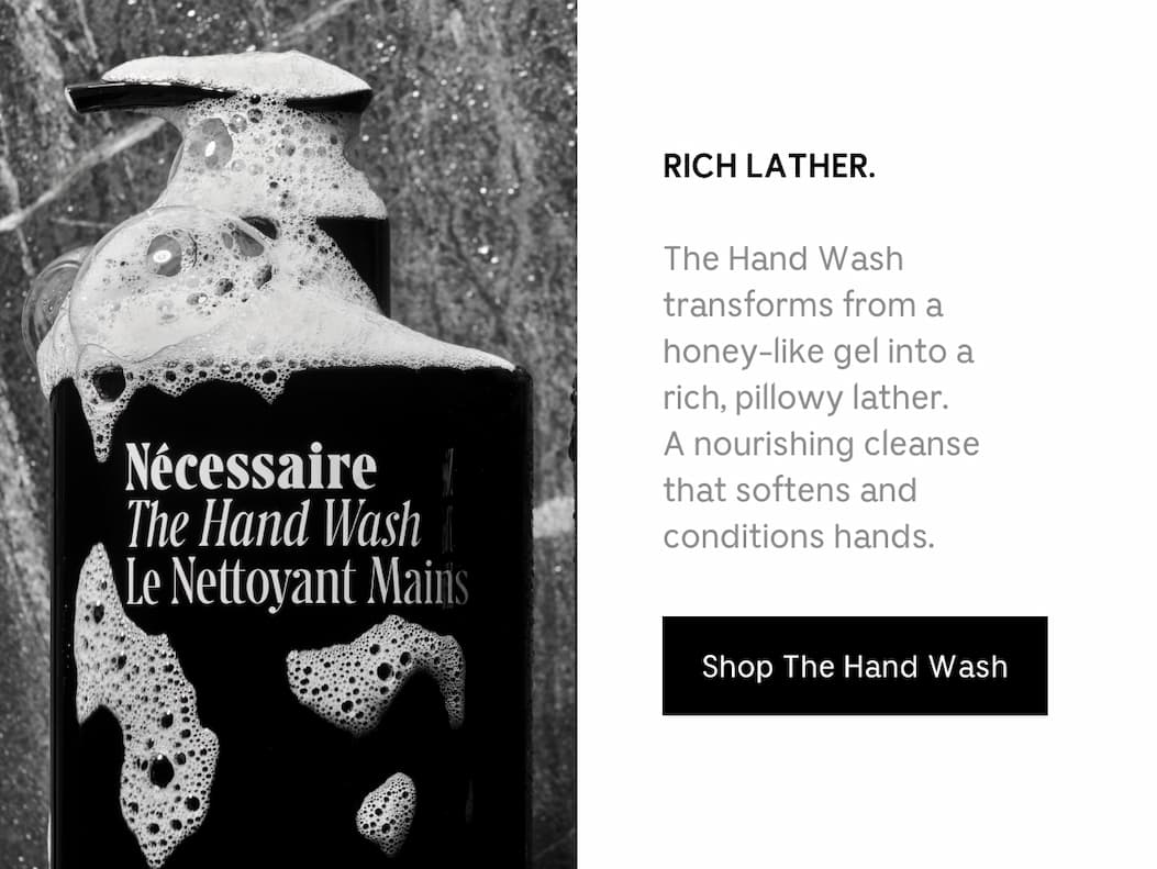 RICH LATHER. The Hand Wash transforms from a honey-like gel into a rich, pillowy lather. A nourishing cleanse that softens and conditions hands. Shop The Hand Wash