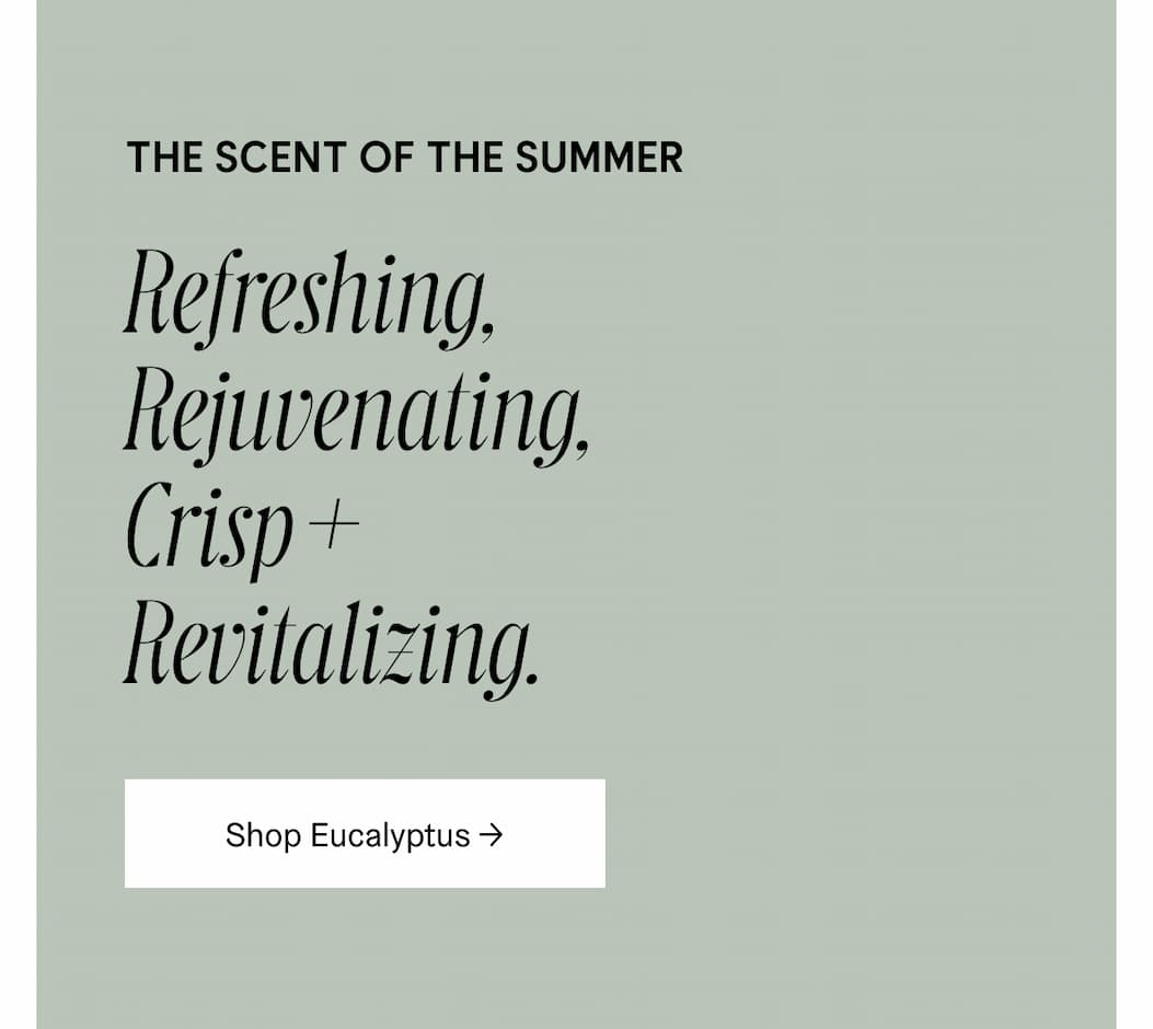 THE SCENT OF THE SUMER | Refreshing, Rejuvenating, Crisp + Revitalizing. Shop Eucalyptus