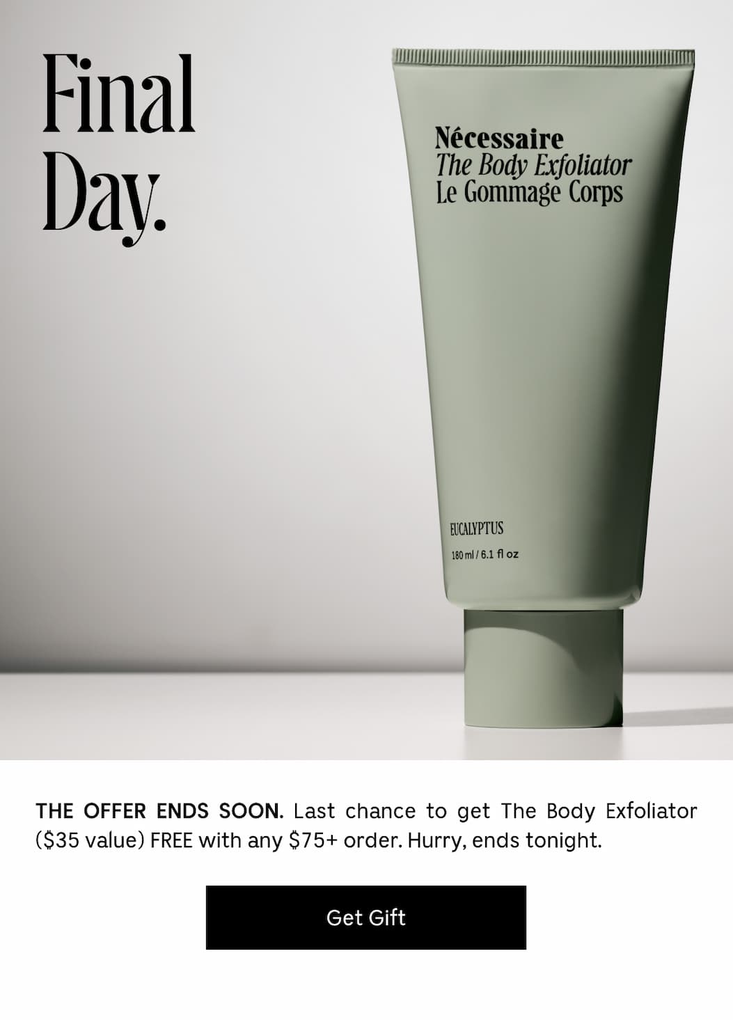 THE OFFER ENDS SOON. Last chance to get The Body Exfoliator ($35 value) FREE with any $75+ order. Hurry, ends tonight. [ Get Gift ]