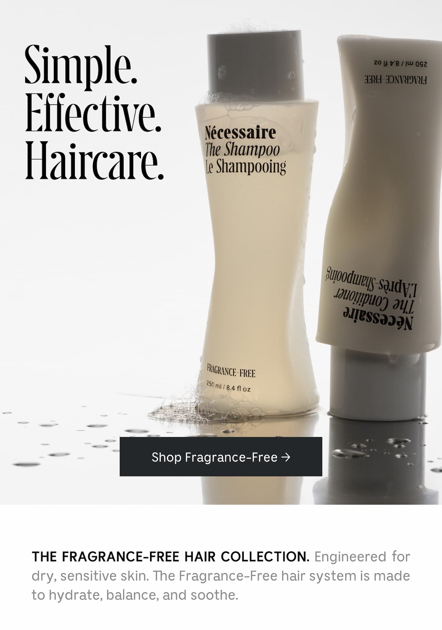THE FRAGRANCE-FREE HAIR COLLECTION. Engineered for dry, sensitive skin. The Fragrance-Free hair system is made to hydrate, balance, and soothe.