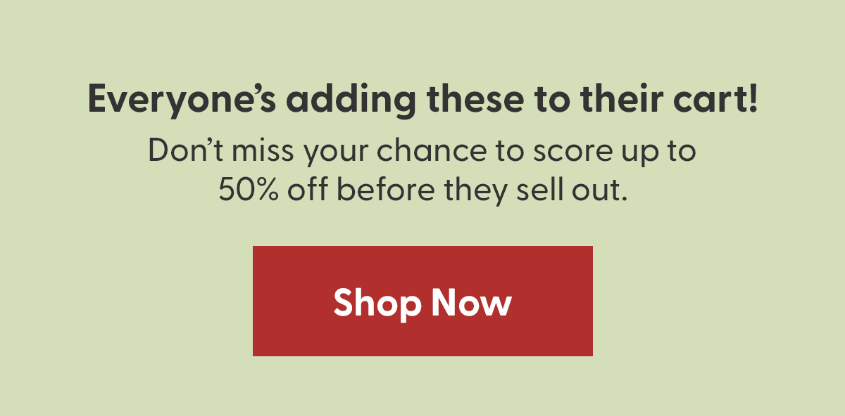 Get styles you love before they're gone! Get styles you love before they're gone!