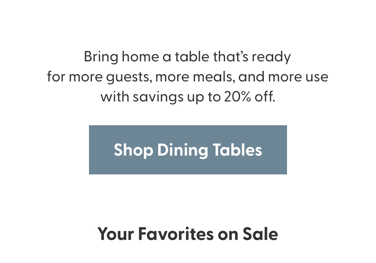 Bring home a table that's ready for more guests, more meals, and more use with savings up to 20% off.