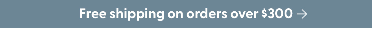 Free shipping on orders over $300