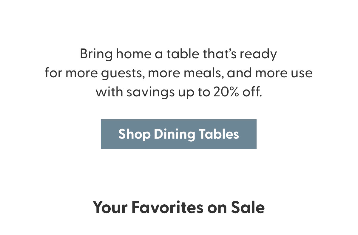 Bring home a table that's ready for more guests, more meals, and more use with savings up to 20% off.