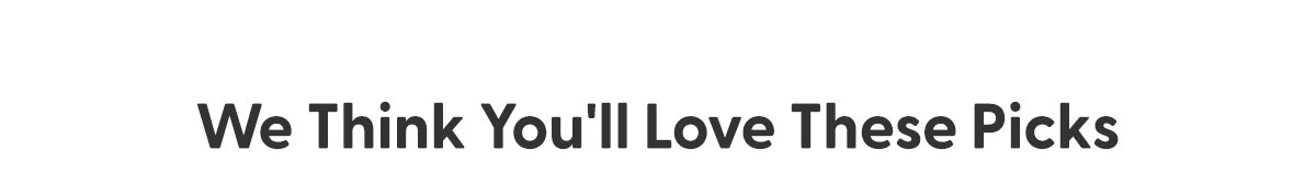 We Think You'll Love These Picks