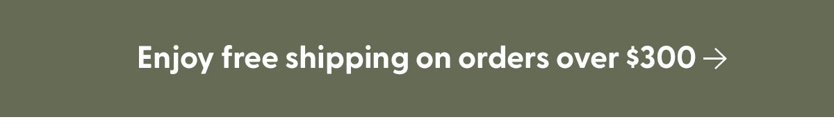 Enjoy free shipping on orders over $300