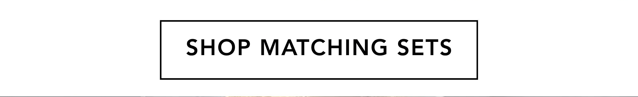 SHOP MATCHING SETS