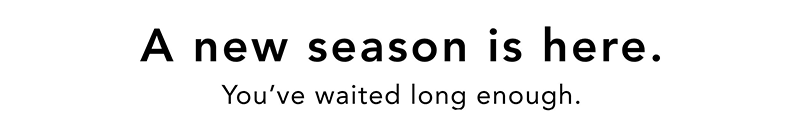A new season is here. | You've waited long enough