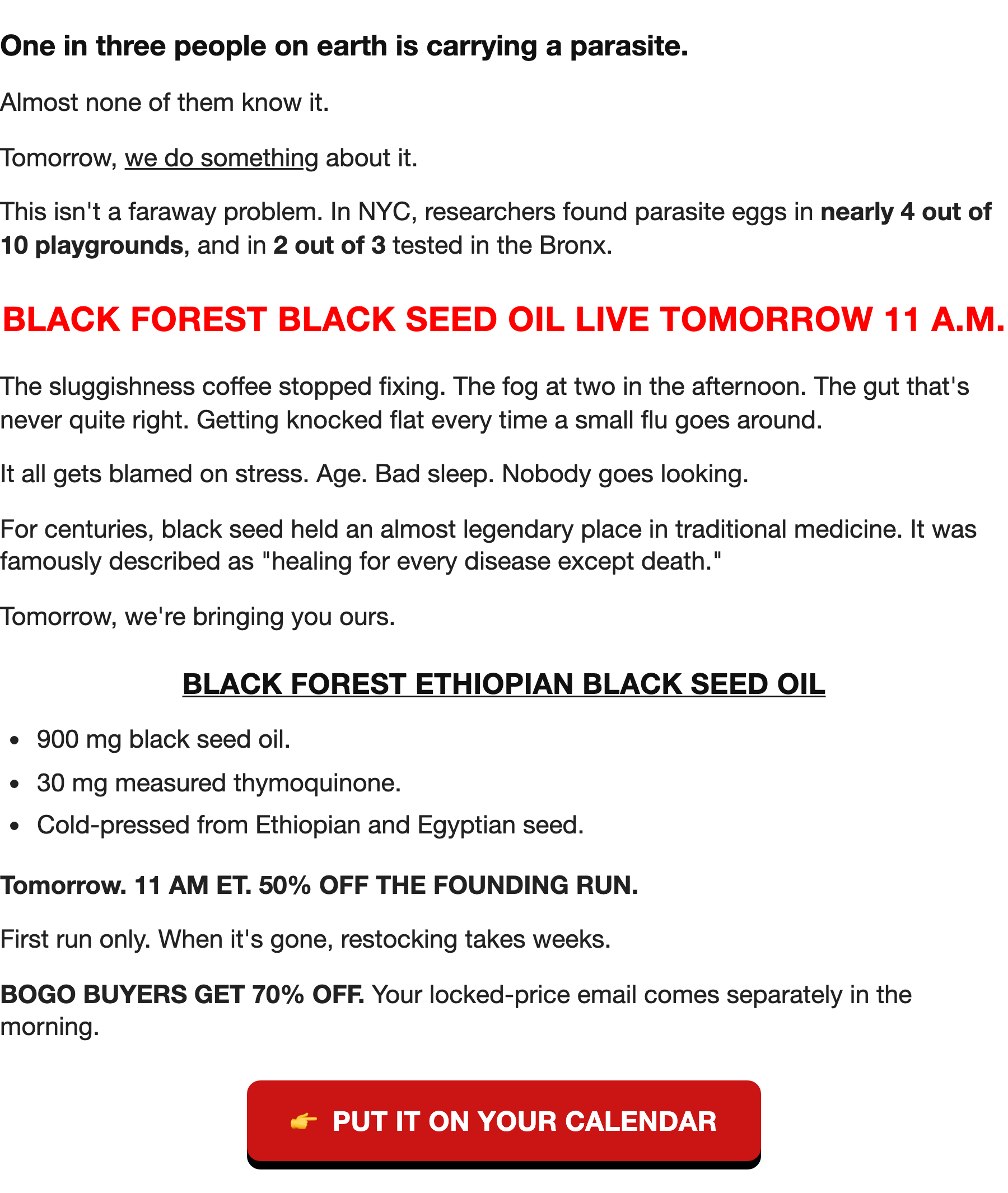 One in three people are carrying a parasite. Tomorrow Black Forest Ethiopian Black Seed Oil goes live at 11 AM ET. 50 percent off the founding run. BOGO buyers get 70 percent off.