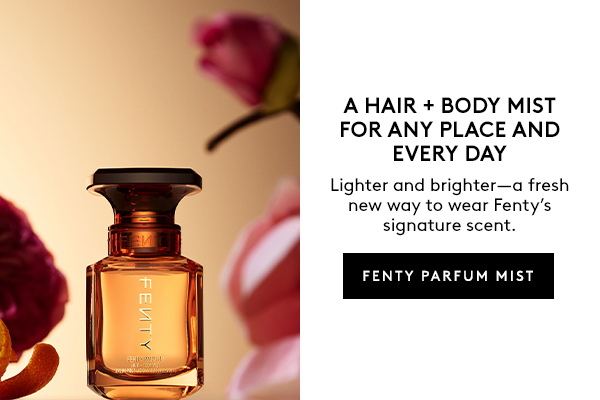 A HAIR + BODY MIST FOR ANY PLACE AND EVERY DAY Lighter and brighter–a fresh new way to wear Fenty's signature scent. FENTY PARFUM MIST