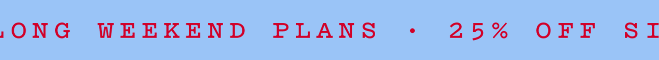 LONG WEEKEND PLANS · 25% OFF SITEWIDE 