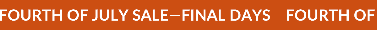 FOURTH OF JULY SALE—FINAL DAYS