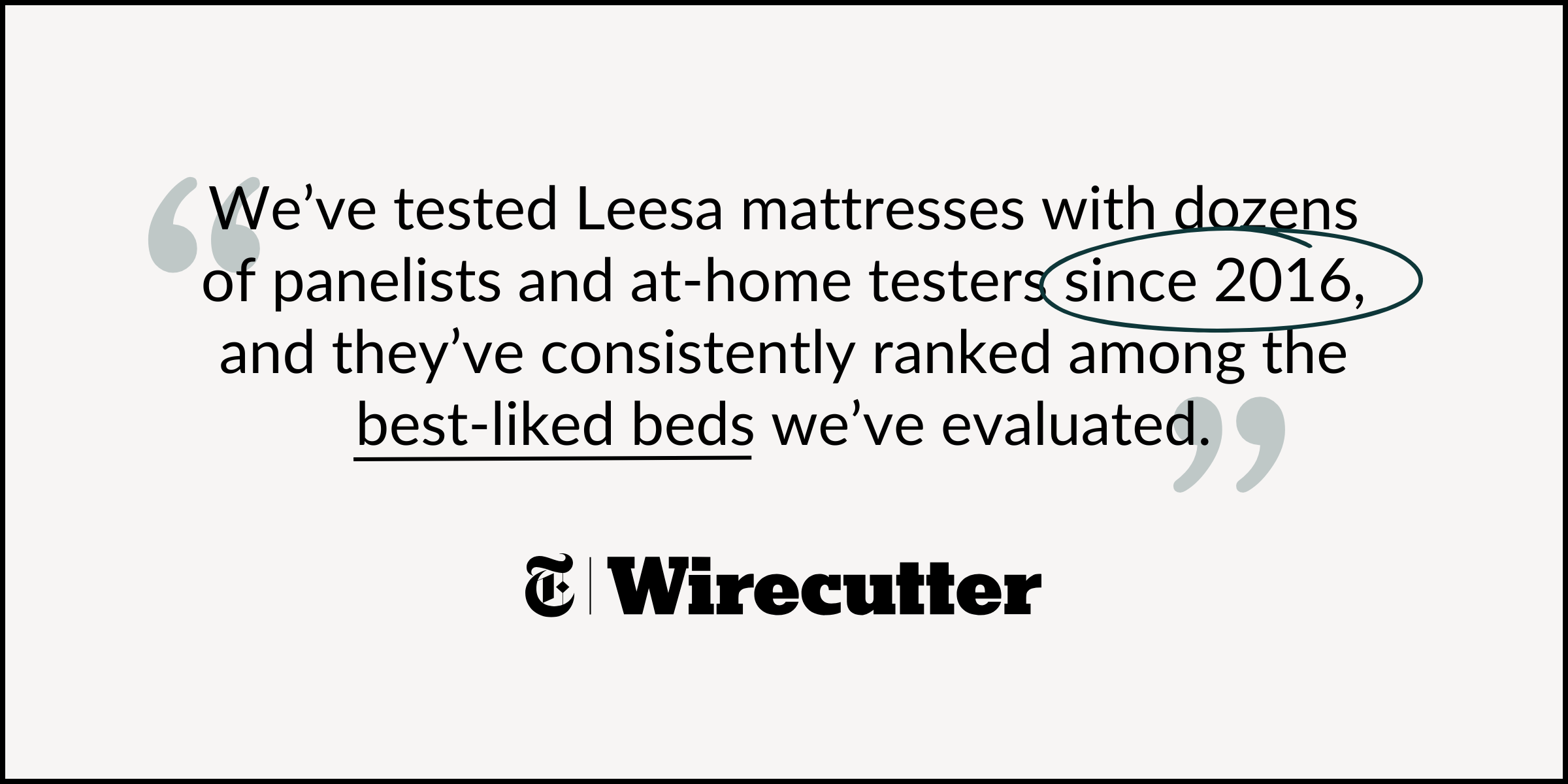 "We've tested Leesa mattresses with dozens of panelists and at-home testers since 2016, and they've consistently ranked among the best-liked beds we've evaluated." — NYT Wirecutter