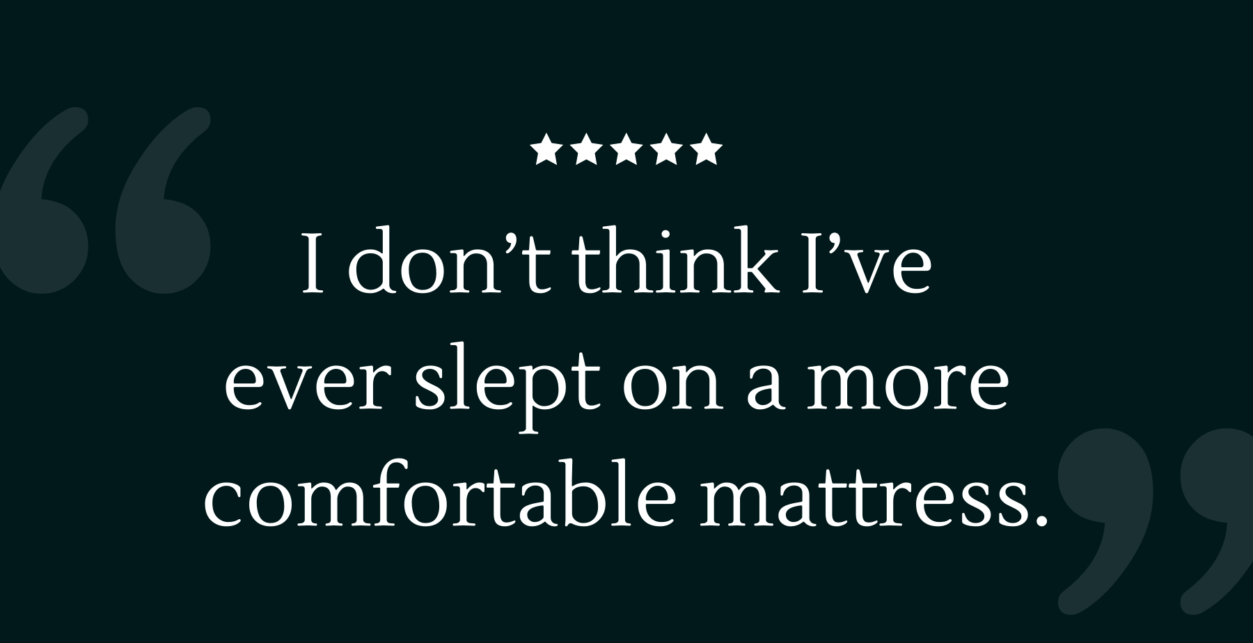 "I don’t think I’ve ever slept on a more comfortable mattress."