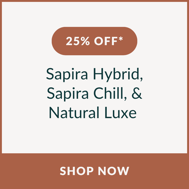 25% OFF* the Sapira Hybrid, Sapira Chill, & Natural Luxe