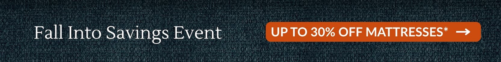 Fall Into Savings Event: UP TO 30% OFF MATTRESSES*