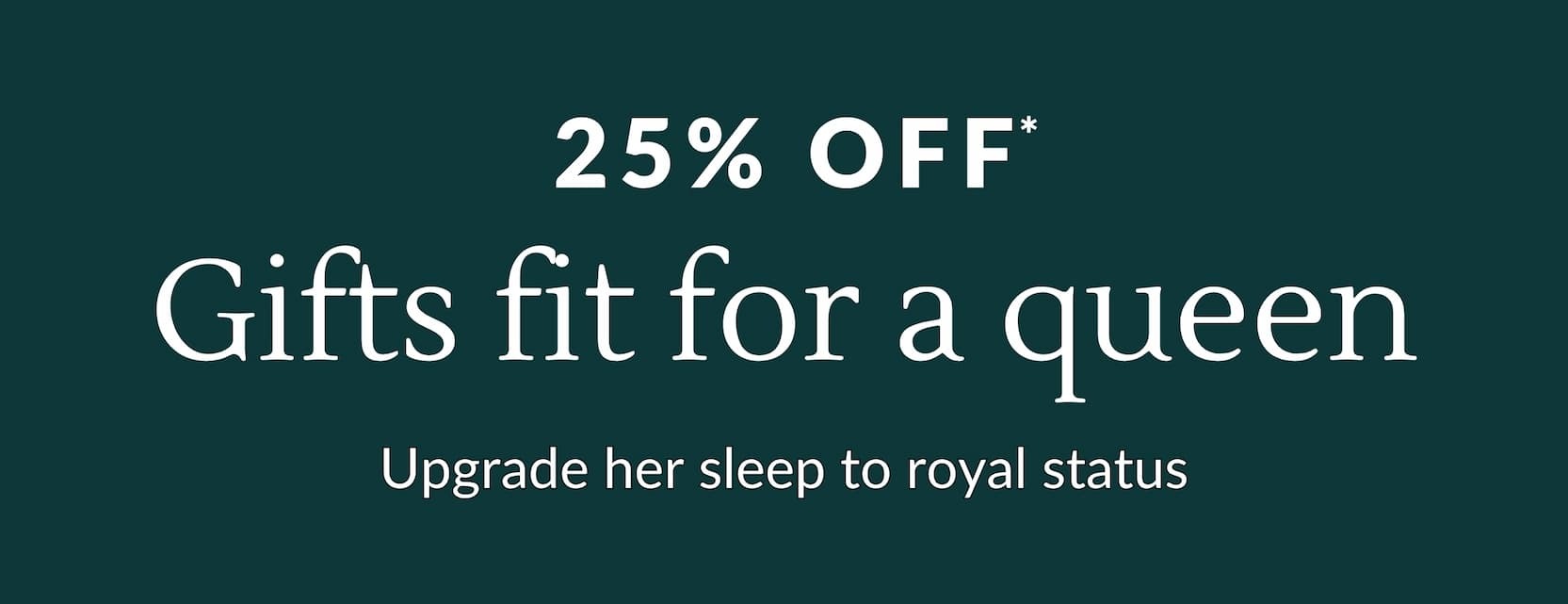 25% OFF* Gifts fit for a queen