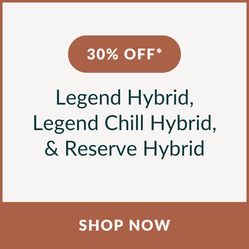30% OFF* Legend Hybrid, Legend Chill Hybrid, & Reserve Hybrid