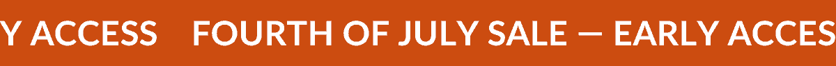 FOURTH OF JULY SALE—EARLY ACCESS