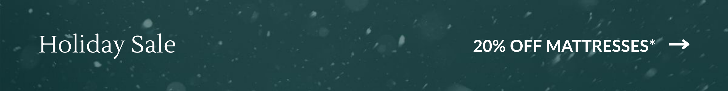 Holiday Sale: 20% OFF MATTRESSES*