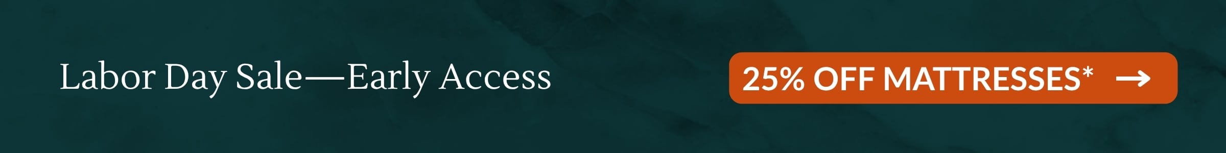 Labor Day Sale–Early Access: 25% OFF MATTRESSES*