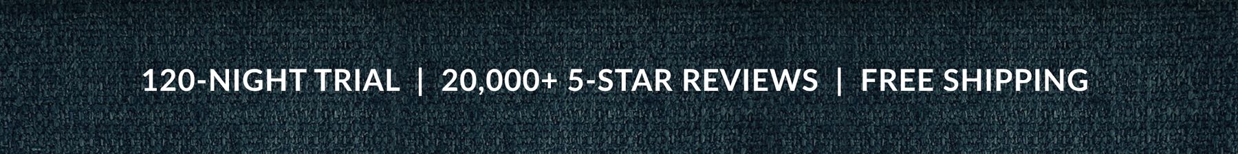 120-NIGHT TRIAL | 20,000+ 5-STAR REVIEWS | FREE SHIPPING