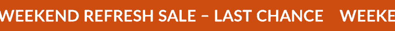 WEEKEND REFRESH SALE—LAST CHANCE