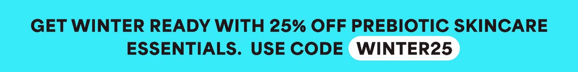 Get winter ready with 25% off prebiotic skincare essentials. Use code WINTER25.