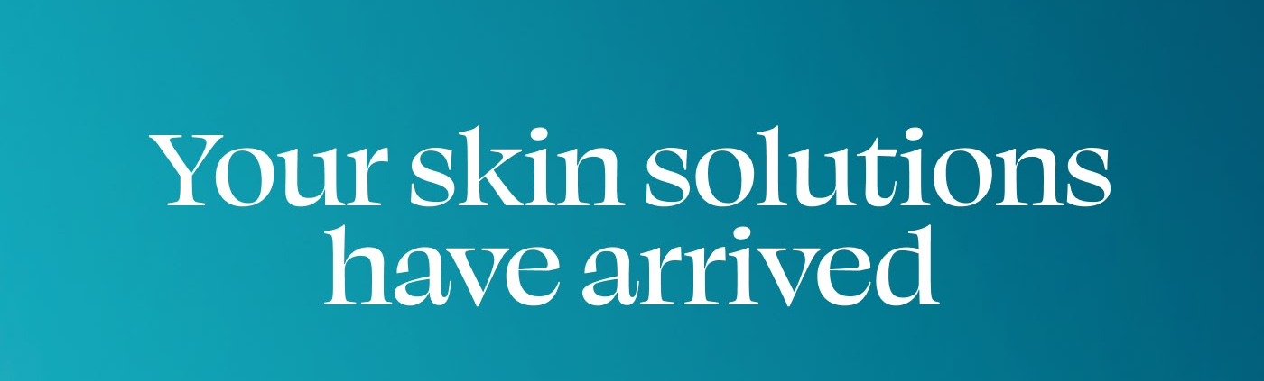 Your skin solutions have arrived