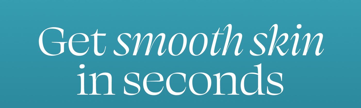 Get smooth skin in seconds  