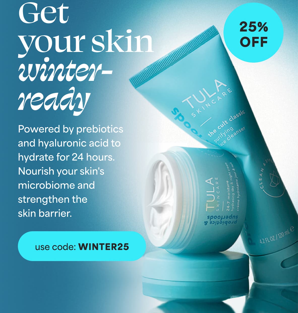 Get your skin winter-ready Powered by prebiotics and hyaluronic acid to hydrate for 24 hours. Nourish your skin's microbiome and strengthen the skin barrier. -- use code: WINTER25