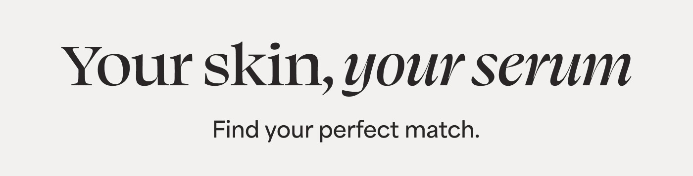 Your skin, your serum Find your perfect match.