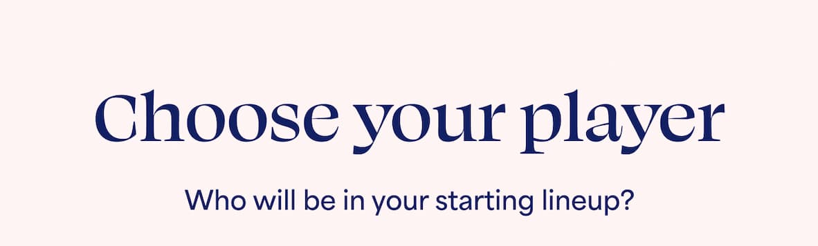 Choose your player Who will be in your starting lineup?