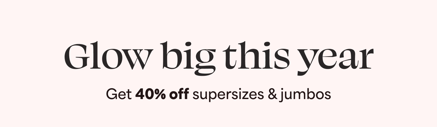 Glow big this year Get 40% off supersizes & jumbos